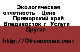 Экологическая отчётность › Цена ­ 2 200 - Приморский край, Владивосток г. Услуги » Другие   